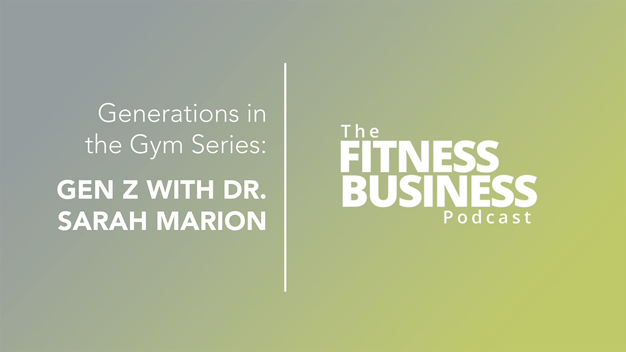 The Fitness Business Podcast - Generations in the Gym Series: Gen Z With Dr. Sarah Marion 
